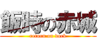 飯時の赤城 (return on dock)
