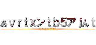 あⅴｒｔｘンｔｂ５アｊんｔ (attack on titan)