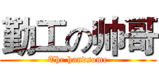 勤工の帅哥 (The handsome)