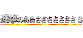 進撃のああさささささささｓ (attack on titan)