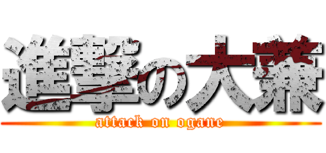進撃の大兼 (attack on ogane)