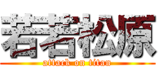 若若松原 (attack on titan)