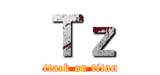 Ｔｚ (attack on titan)