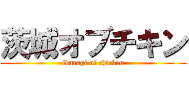 茨城オブチキン (ibaragi of chicken)
