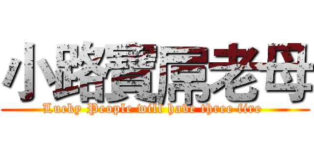 小路寶屌老母 (Lucky People will have three fire )