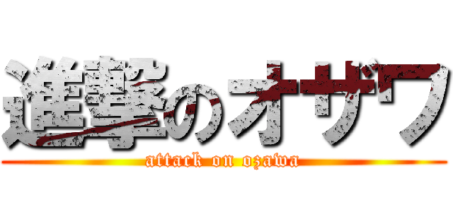 進撃のオザワ (attack on ozawa)