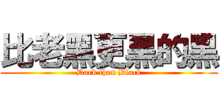 比老黑更黑的黑 (Dark then Black)