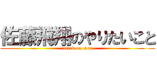 佐藤飛翔のやりたいこと (attack on titan)