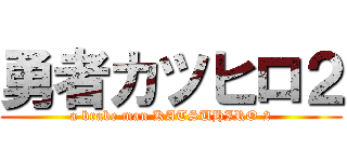 勇者カツヒロ２ (a brabe man KATSUHIRO 2)