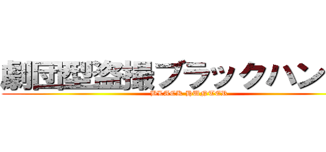 劇団型盗撮ブラックハンター (BLACK HUNTER)