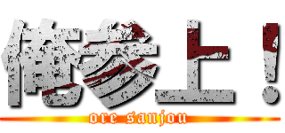 俺参上！ (ore sanjou)