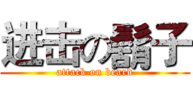 进击の鬍子 (attack on beard)