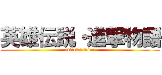 英雄伝説・進撃物語 (attack ・ titan)