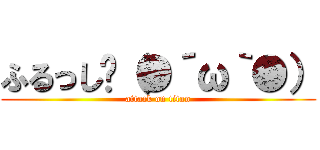 ふるっし〜（●´ω｀●） (attack on titan)