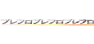 ブレフロブレフロブレフロブレフロブレフロブレフロ (ブレフロブレフロブレフロブレフロブレフロブレフロブレフロブレフロ)