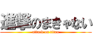 進撃のまきゃない (attack on titan)