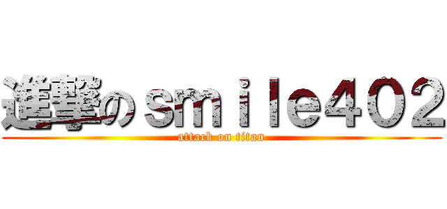 進撃のｓｍｉｌｅ４０２ (attack on titan)