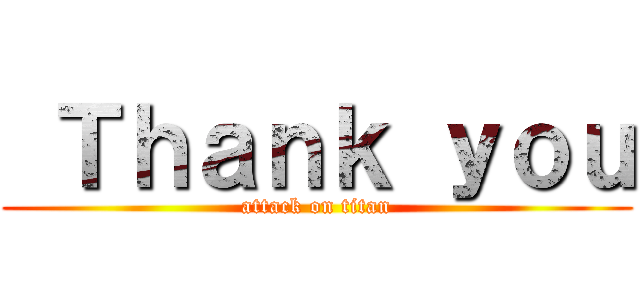  Ｔｈａｎｋ ｙｏｕ (attack on titan)