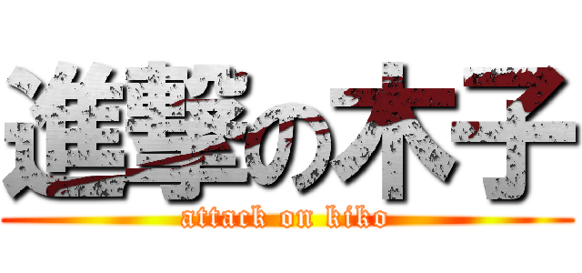 進撃の木子 (attack on kiko)