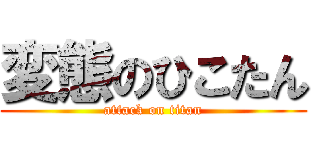 変態のひこたん (attack on titan)