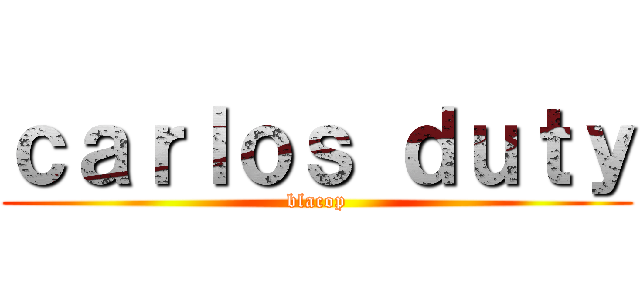 ｃａｒｌｏｓ ｄｕｔｙ (blacop)