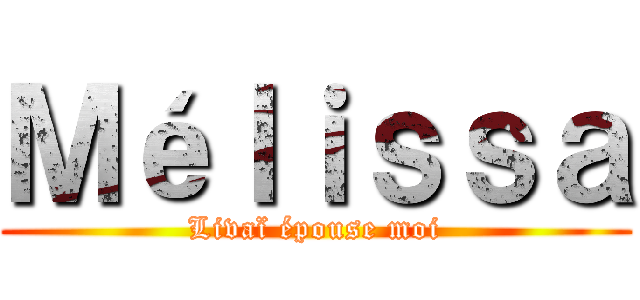 Ｍéｌｉｓｓａ (Livaï épouse moi)