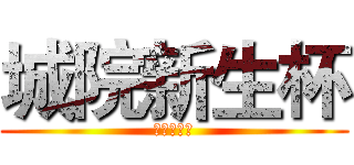 城院新生杯 (我们正青春)