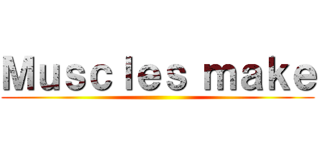 Ｍｕｓｃｌｅｓ ｍａｋｅ ()