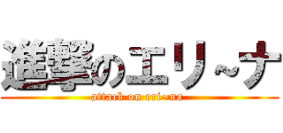 進撃のエリ～ナ (attack on eri~na )