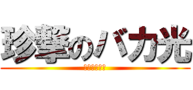 珍撃のバカ光 (ゼロから一億)