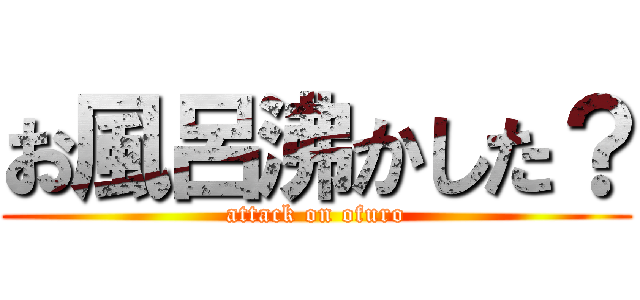 お風呂沸かした？ (attack on ofuro)