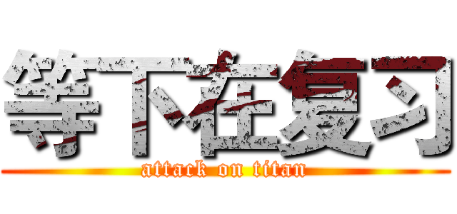等下在复习 (attack on titan)