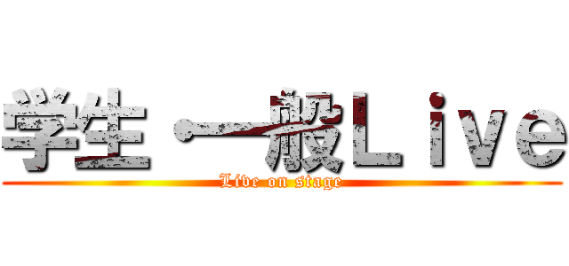 学生・一般Ｌｉｖｅ (Live on stage)