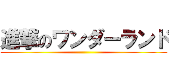 進撃のワンダーランド ()