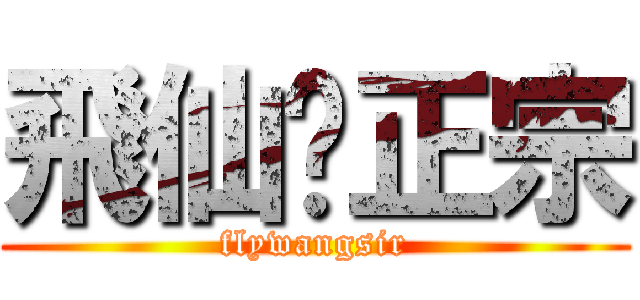 飛仙·正宗 (flywangsir)