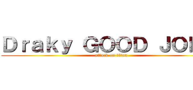 Ｄｒａｋｙ ＧＯＯＤ ＪＯＢ ！ (attack on titan)