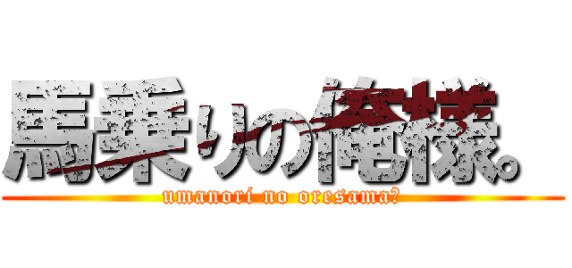 馬乗りの俺様。 (umanori no oresama。)