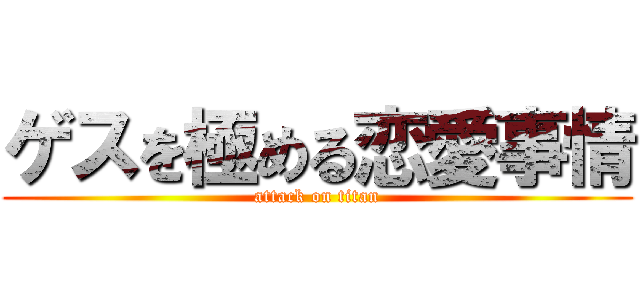 ゲスを極める恋愛事情 (attack on titan)