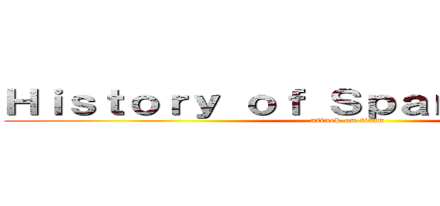 Ｈｉｓｔｏｒｙ ｏｆ Ｓｐａｎｉｓｈ Ｆｉｌｍ (attack on titan)