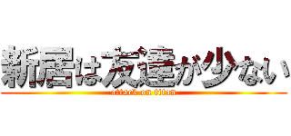 新居は友達が少ない (attack on titan)