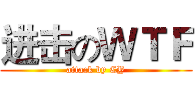 进击のＷＴＦ (attack by CY)