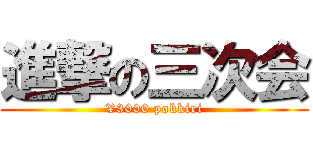 進撃の三次会 (¥3000 pokkiri)