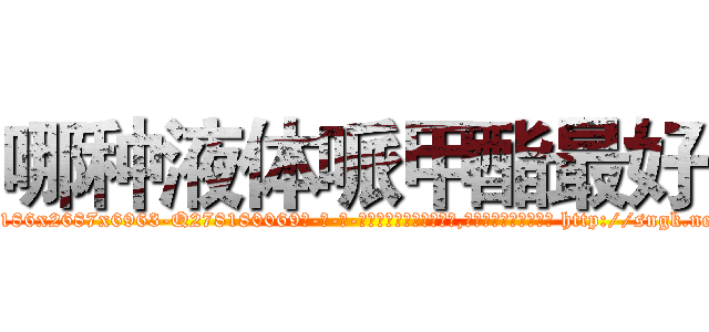 哪种液体哌甲酯最好 (哪种液体哌甲酯最好【电-186x2687x6963-Q278180069元-吉-药-业】我们做的是长期生意,靠的是老客户长期支持 http://sngk.net/7vL14g
)