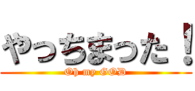 やっちまった！ (Oh my GOD)