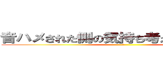 音ハメされた側の気持ち考えたことあるの？ (ｂ)