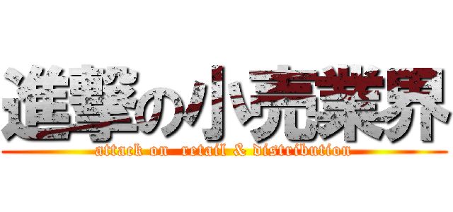 進撃の小売業界 (attack on  retail & distribution)