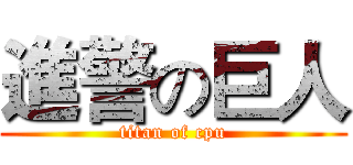 進警の巨人 (titan of cpu)