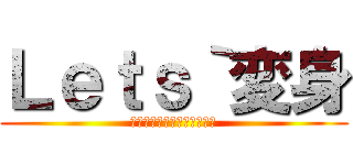 Ｌｅｔｓ｀変身 (〜ヒーローのように変身を〜)