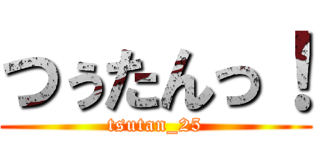 つぅたんっ！ (tsutan_25)
