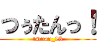 つぅたんっ！ (tsutan_25)